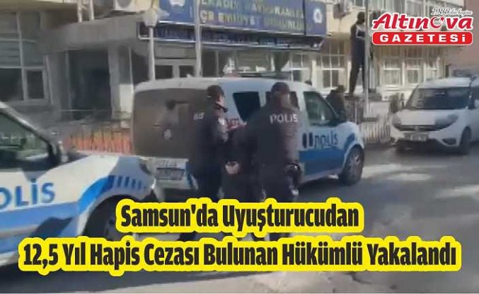 Samsun'da uyuşturucudan 12,5 yıl hapis cezası bulunan hükümlü yakalandı