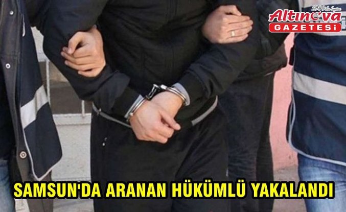 SAMSUN'DA ARANAN HÜKÜMLÜ YAKALANDI