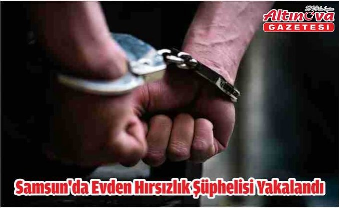 Samsun'da evden hırsızlık şüphelisi yakalandı