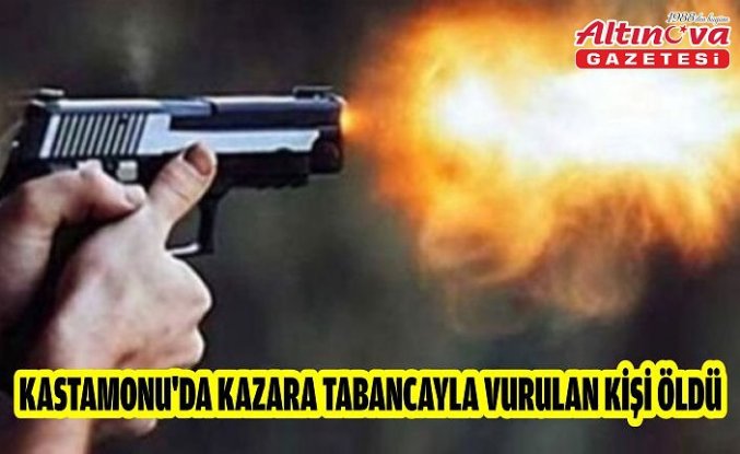 Kastamonu'da kazara tabancayla vurulan kişi öldü