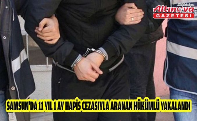 Samsun'da 11 yıl 1 ay hapis cezasıyla aranan hükümlü yakalandı