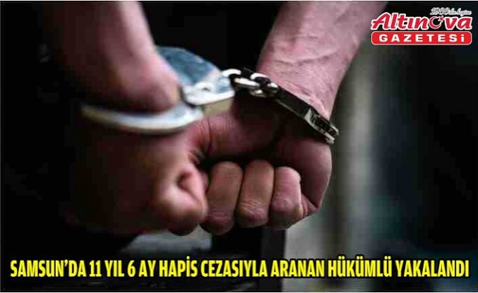 Samsun'da 11 yıl 6 ay hapis cezasıyla aranan hükümlü yakalandı