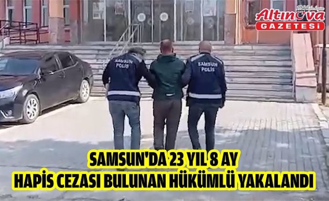 Samsun'da 23 yıl 8 ay hapis cezası bulunan hükümlü yakalandı