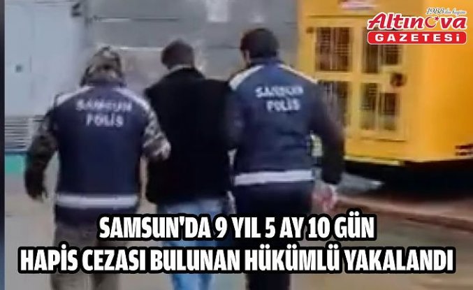 Samsun'da 9 yıl 5 ay 10 gün hapis cezası bulunan hükümlü yakalandı