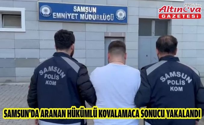 Samsun'da aranan hükümlü kovalamaca sonucu yakalandı