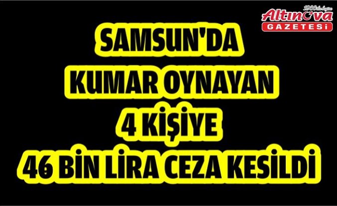 Samsun'da kumar oynayan 4 kişiye 46 bin lira ceza kesildi