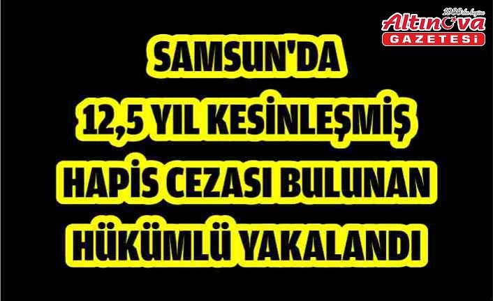 Samsun'da 12,5 yıl kesinleşmiş hapis cezası bulunan hükümlü yakalandı