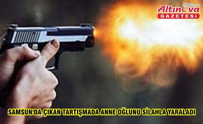 Samsun'da çıkan tartışmada anne oğlunu silahla yaraladı