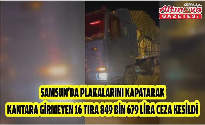 Samsun'da plakalarını kapatarak kantara girmeyen 16 tıra 849 bin 679 lira ceza kesildi