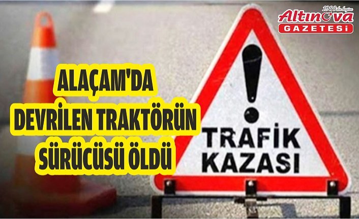 Alaçam'da devrilen traktörün sürücüsü öldü
