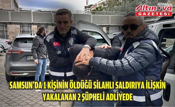 Samsun'da 1 kişinin öldüğü silahlı saldırıya ilişkin yakalanan 2 şüpheli tutuklandı