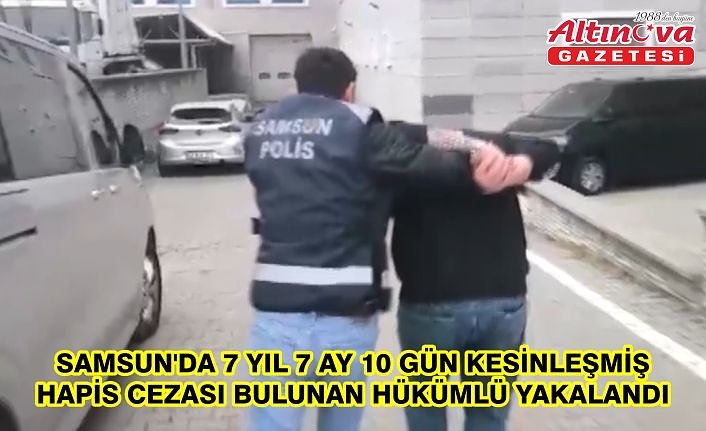 Samsun'da 7 yıl 7 ay 10 gün kesinleşmiş hapis cezası bulunan hükümlü yakalandı