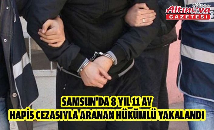 Samsun'da 8 yıl 11 ay hapis cezasıyla aranan hükümlü yakalandı