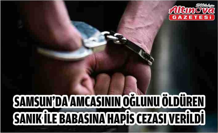 Samsun'da amcasının oğlunu öldüren sanık ile babasına hapis cezası verildi