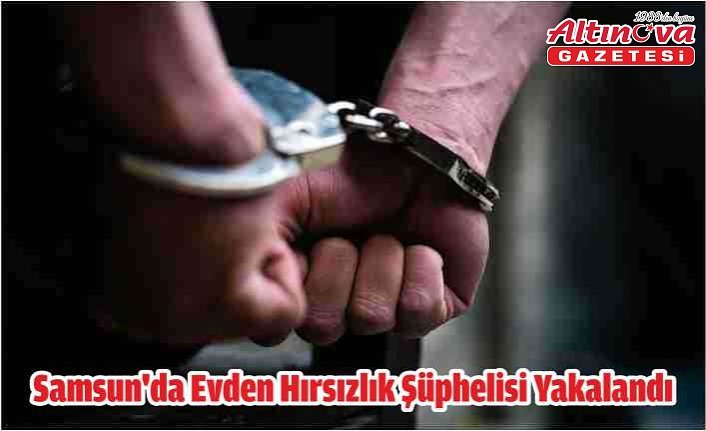 Samsun'da evden hırsızlık şüphelisi yakalandı