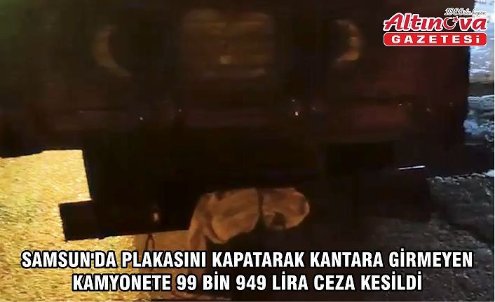 Samsun'da plakasını kapatarak kantara girmeyen kamyonete 99 bin 949 lira ceza kesildi