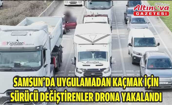 Samsun'da uygulamadan kaçmak için sürücü değiştirenler drona yakalandı