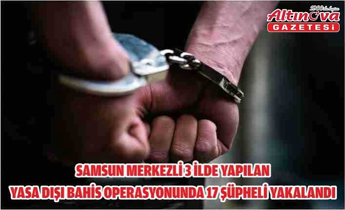Samsun merkezli 3 ilde yapılan yasa dışı bahis operasyonunda 17 şüpheli yakalandı