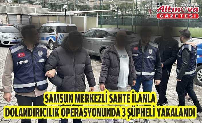 Samsun merkezli sahte ilanla dolandırıcılık operasyonunda 3 şüpheli yakalandı