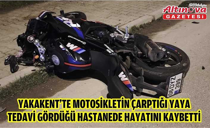 Yakakent'te motosikletin çarptığı yaya tedavi gördüğü hastanede hayatını kaybetti