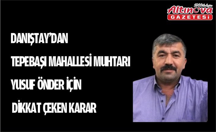 DANIŞTAY’DAN TEPEBAŞI MAHALLESİ MUHTARI YUSUF ÖNDER İÇİN DİKKAT ÇEKEN KARAR