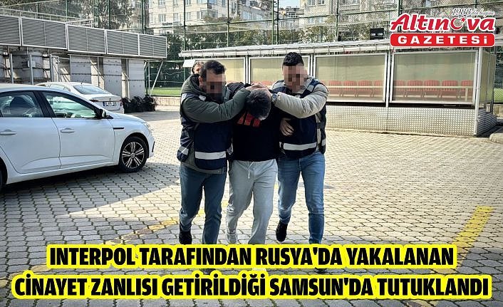 Interpol tarafından Rusya'da yakalanan cinayet zanlısı getirildiği Samsun'da tutuklandı