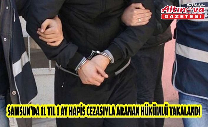 Samsun'da 11 yıl 1 ay hapis cezasıyla aranan hükümlü yakalandı