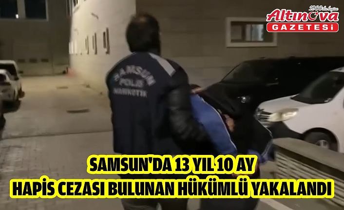 Samsun'da 13 yıl 10 ay hapis cezası bulunan hükümlü yakalandı