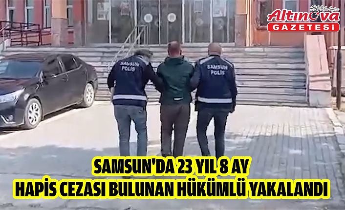 Samsun'da 23 yıl 8 ay hapis cezası bulunan hükümlü yakalandı