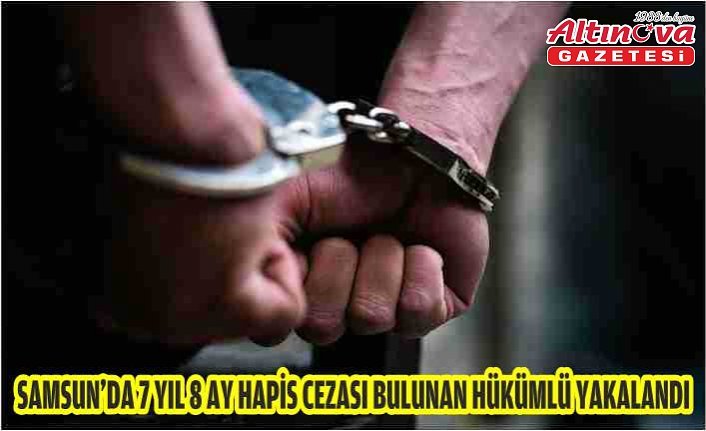 Samsun'da 7 yıl 8 ay hapis cezası bulunan hükümlü yakalandı