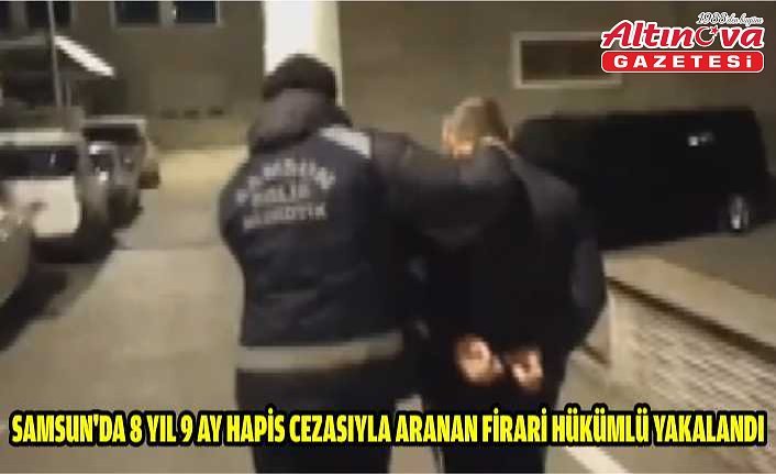 Samsun'da 8 yıl 9 ay hapis cezasıyla aranan firari hükümlü yakalandı