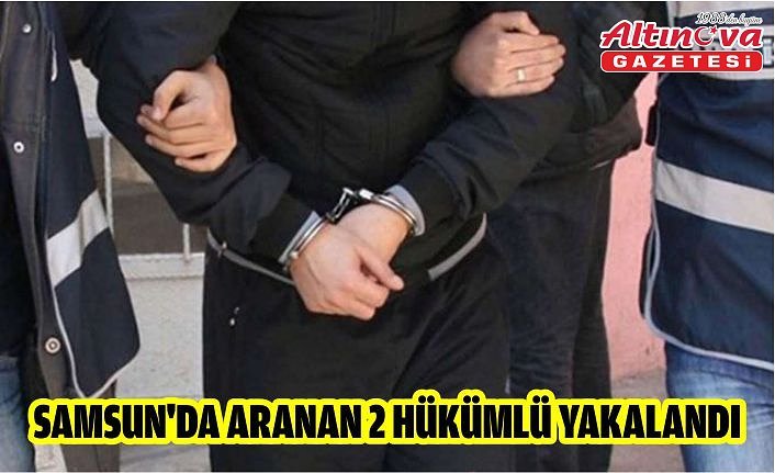 Samsun'da aranan 2 hükümlü yakalandı