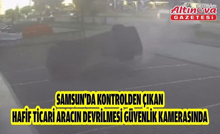Samsun'da kontrolden çıkan hafif ticari aracın devrilmesi güvenlik kamerasında