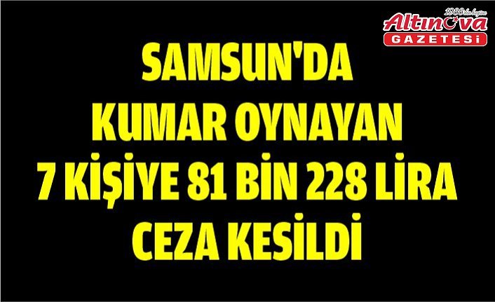 Samsun'da kumar oynayan 7 kişiye 81 bin 228 lira ceza kesildi