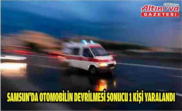 Samsun'da otomobilin devrilmesi sonucu 1 kişi yaralandı