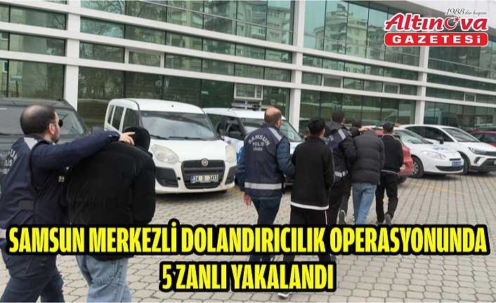 Samsun merkezli dolandırıcılık operasyonunda 5 zanlı yakalandı