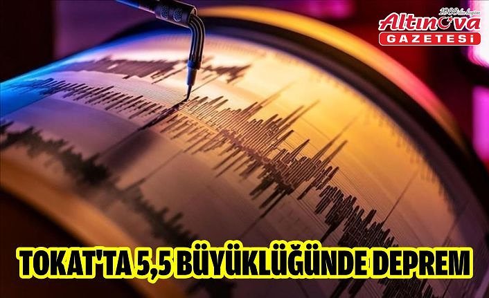 TOKAT'TA 5,5 BÜYÜKLÜĞÜNDE DEPREM